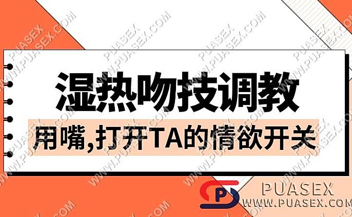 《湿热吻技调教》用嘴，打开TA的情浴开关